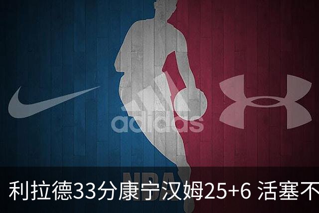 利拉德33分康宁汉姆25+6 活塞不敌雄鹿23连败